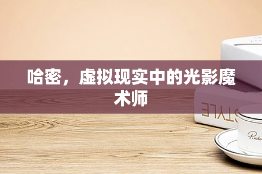 哈密，虚拟现实中的光影魔术师