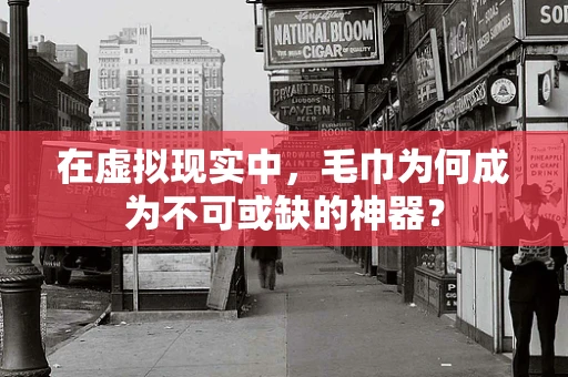 在虚拟现实中，毛巾为何成为不可或缺的神器？