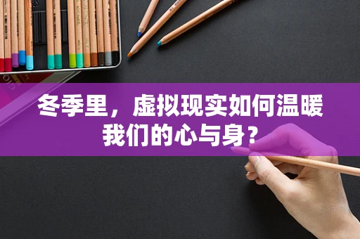 冬季里，虚拟现实如何温暖我们的心与身？