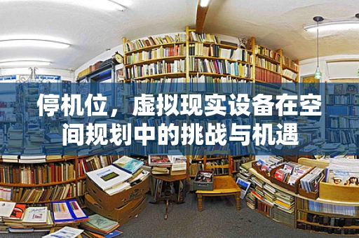停机位，虚拟现实设备在空间规划中的挑战与机遇