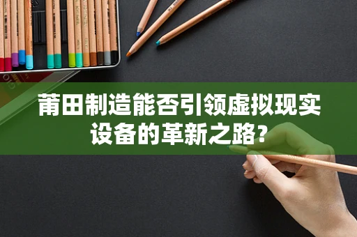 莆田制造能否引领虚拟现实设备的革新之路？