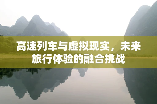 高速列车与虚拟现实，未来旅行体验的融合挑战