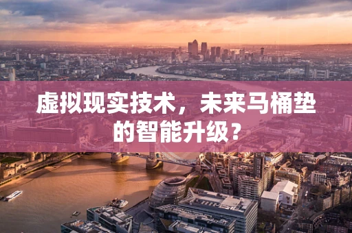 虚拟现实技术，未来马桶垫的智能升级？