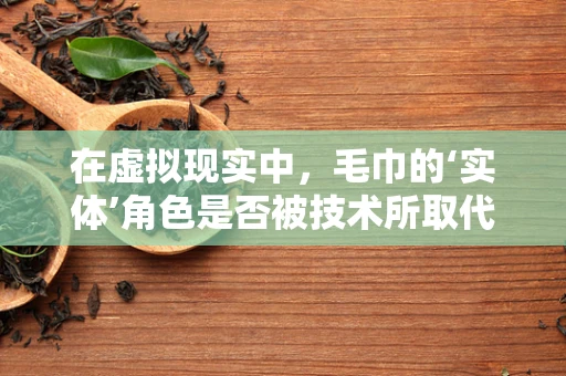 在虚拟现实中，毛巾的‘实体’角色是否被技术所取代？