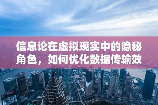 信息论在虚拟现实中的隐秘角色，如何优化数据传输效率？