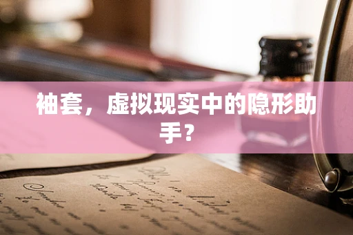 袖套，虚拟现实中的隐形助手？