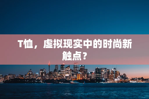 T恤，虚拟现实中的时尚新触点？