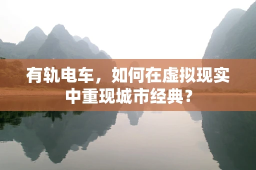 有轨电车，如何在虚拟现实中重现城市经典？