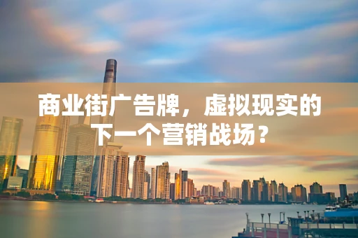 商业街广告牌，虚拟现实的下一个营销战场？