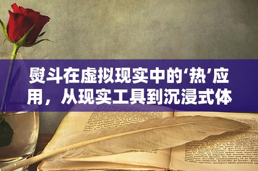 熨斗在虚拟现实中的‘热’应用，从现实工具到沉浸式体验的桥梁