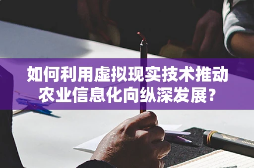 如何利用虚拟现实技术推动农业信息化向纵深发展？