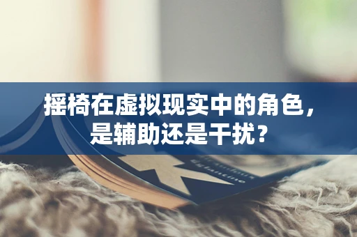 摇椅在虚拟现实中的角色，是辅助还是干扰？