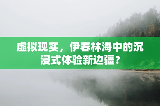 虚拟现实，伊春林海中的沉浸式体验新边疆？