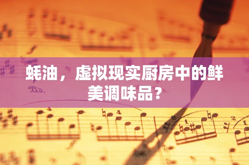 蚝油，虚拟现实厨房中的鲜美调味品？