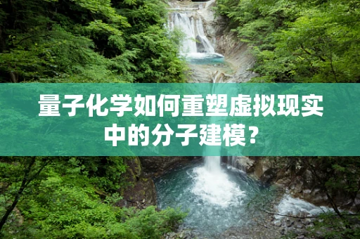 量子化学如何重塑虚拟现实中的分子建模？