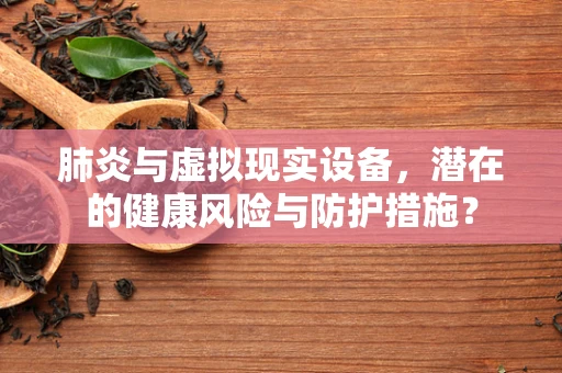 肺炎与虚拟现实设备，潜在的健康风险与防护措施？