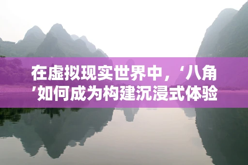 在虚拟现实世界中，‘八角’如何成为构建沉浸式体验的关键？