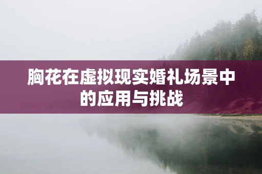 胸花在虚拟现实婚礼场景中的应用与挑战