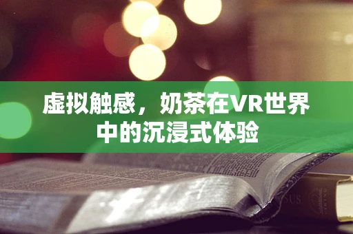 虚拟触感，奶茶在VR世界中的沉浸式体验