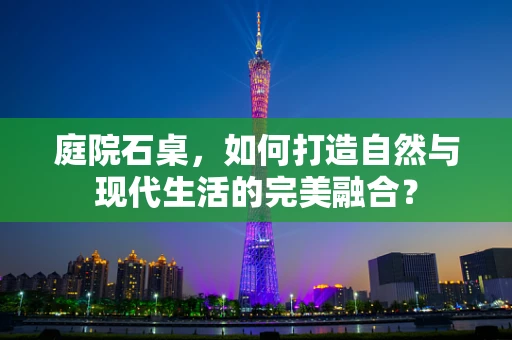庭院石桌，如何打造自然与现代生活的完美融合？
