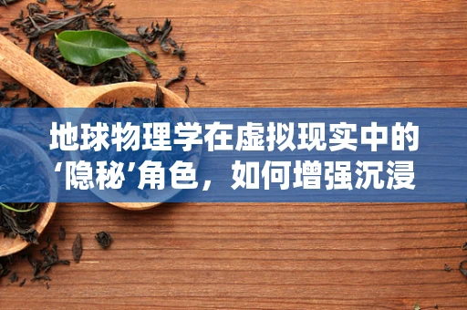 地球物理学在虚拟现实中的‘隐秘’角色，如何增强沉浸感与准确性？