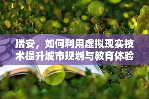 瑞安，如何利用虚拟现实技术提升城市规划与教育体验？