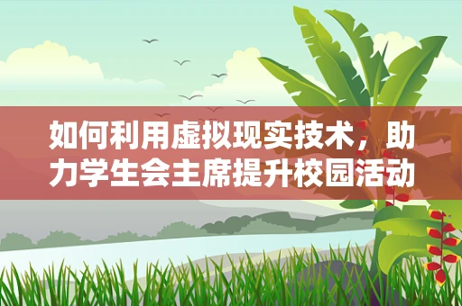 如何利用虚拟现实技术，助力学生会主席提升校园活动体验？