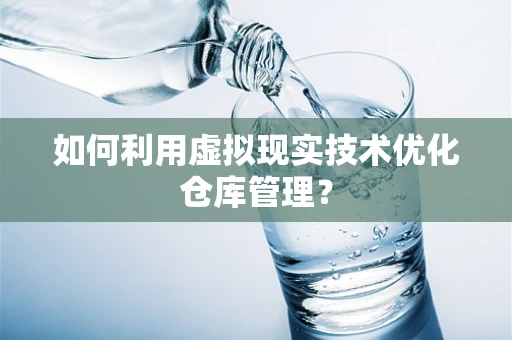 如何利用虚拟现实技术优化仓库管理？
