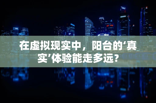 在虚拟现实中，阳台的‘真实’体验能走多远？