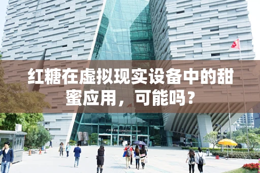 红糖在虚拟现实设备中的甜蜜应用，可能吗？