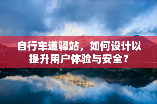自行车道驿站，如何设计以提升用户体验与安全？