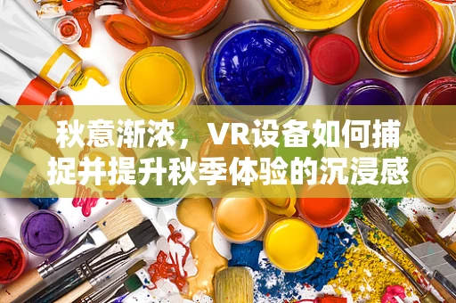 秋意渐浓，VR设备如何捕捉并提升秋季体验的沉浸感？