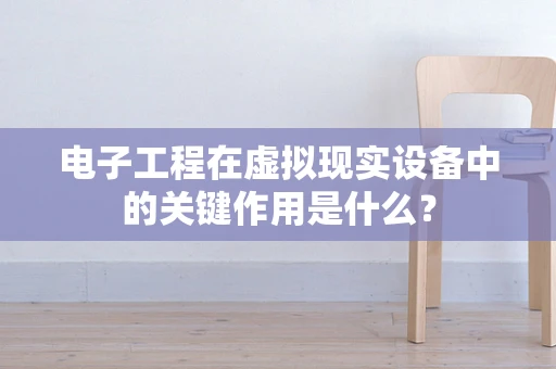 电子工程在虚拟现实设备中的关键作用是什么？