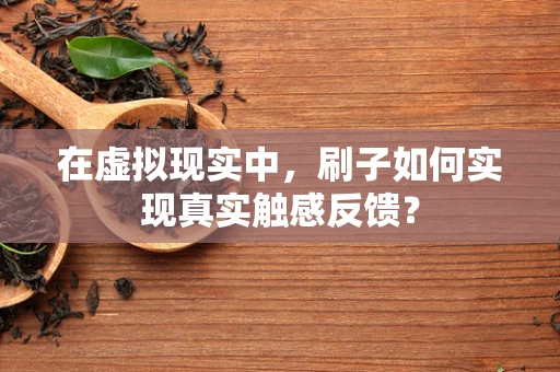 在虚拟现实中，刷子如何实现真实触感反馈？