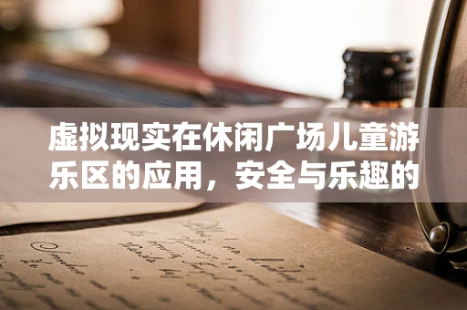 虚拟现实在休闲广场儿童游乐区的应用，安全与乐趣的双重保障？