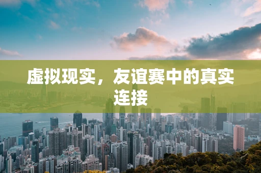 虚拟现实，友谊赛中的真实连接