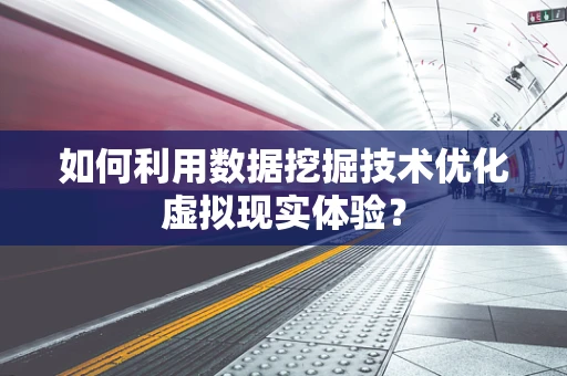 如何利用数据挖掘技术优化虚拟现实体验？