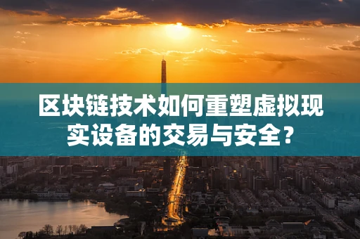 区块链技术如何重塑虚拟现实设备的交易与安全？