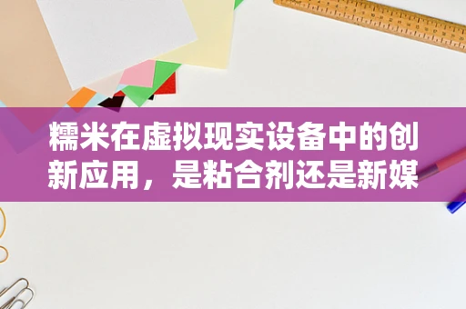 糯米在虚拟现实设备中的创新应用，是粘合剂还是新媒介？