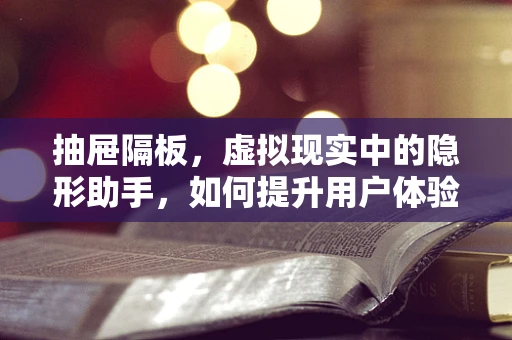 抽屉隔板，虚拟现实中的隐形助手，如何提升用户体验？