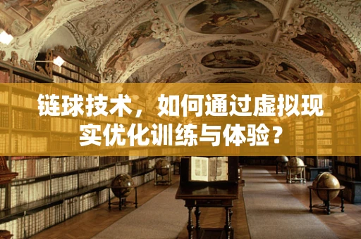链球技术，如何通过虚拟现实优化训练与体验？