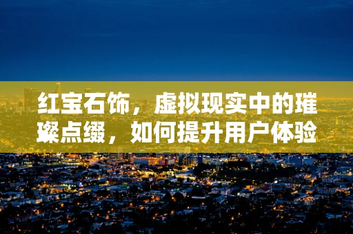 红宝石饰，虚拟现实中的璀璨点缀，如何提升用户体验？
