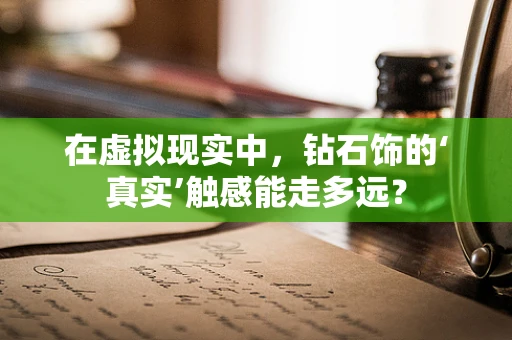 在虚拟现实中，钻石饰的‘真实’触感能走多远？