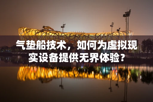 气垫船技术，如何为虚拟现实设备提供无界体验？