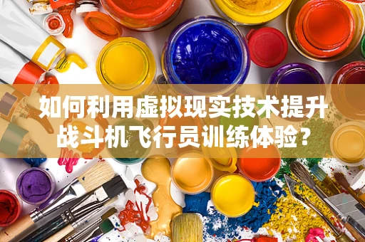如何利用虚拟现实技术提升战斗机飞行员训练体验？