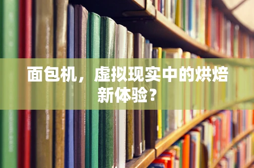 面包机，虚拟现实中的烘焙新体验？