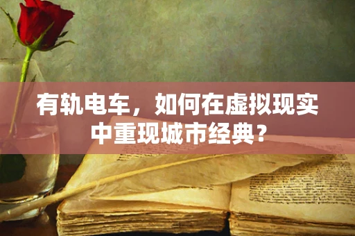 有轨电车，如何在虚拟现实中重现城市经典？