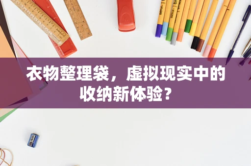 衣物整理袋，虚拟现实中的收纳新体验？