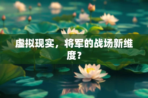 虚拟现实，将军的战场新维度？