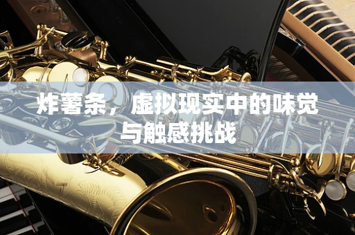 炸薯条，虚拟现实中的味觉与触感挑战